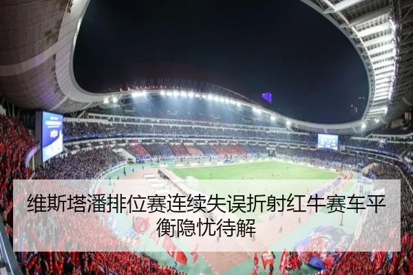 维斯塔潘排位赛连续失误折射红牛赛车平衡隐忧待解
